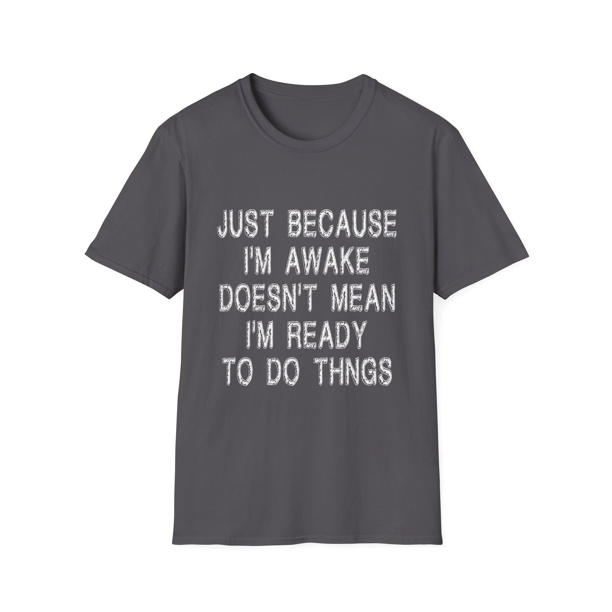 Unisex Softstyle T-Shirt: "Just Because I'm Awake Doesn't Mean I'm Ready to Do Things" – Casual, Funny, Gift, Everyday Wear, Relaxed Style