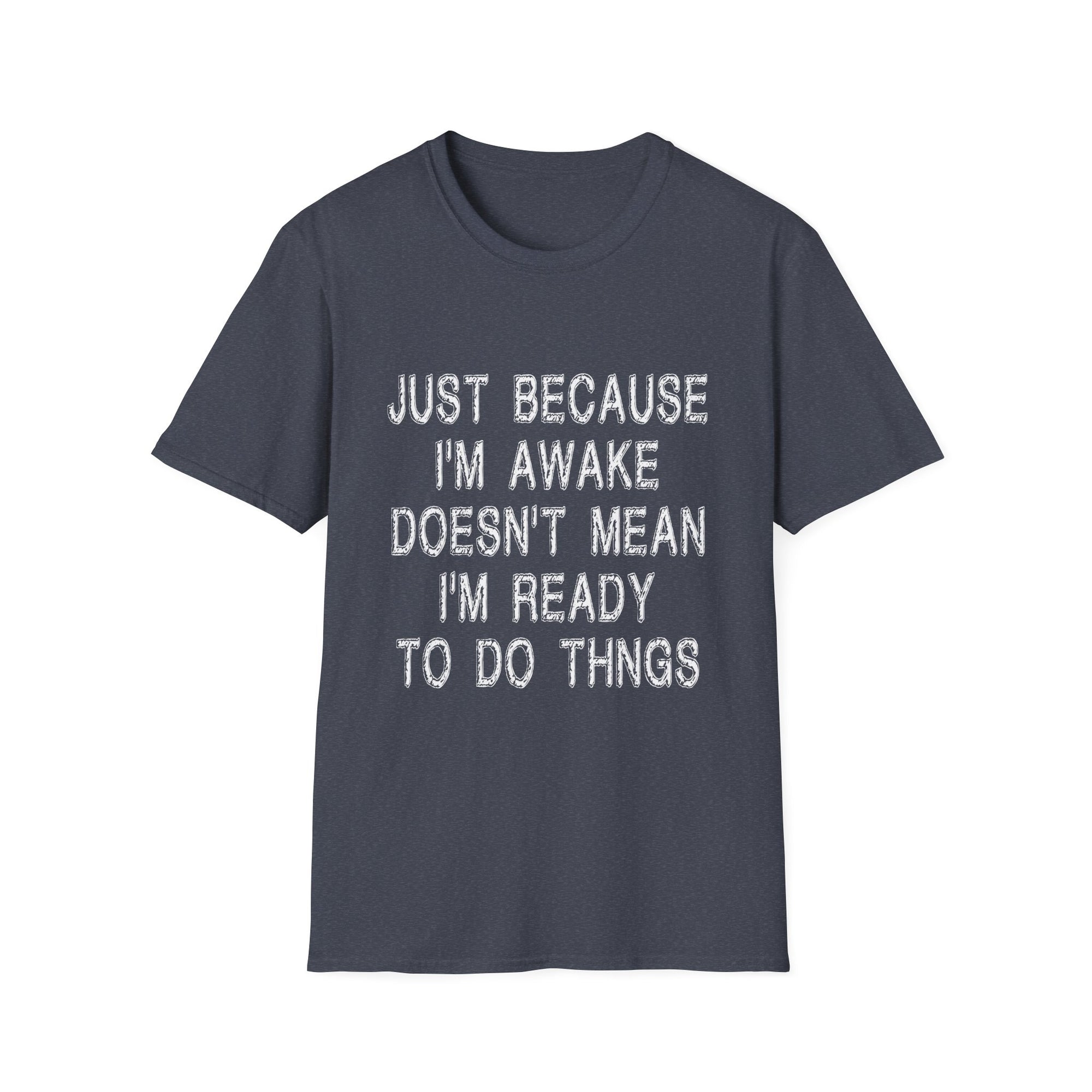 Unisex Softstyle T-Shirt: "Just Because I'm Awake Doesn't Mean I'm Ready to Do Things" – Casual, Funny, Gift, Everyday Wear, Relaxed Style