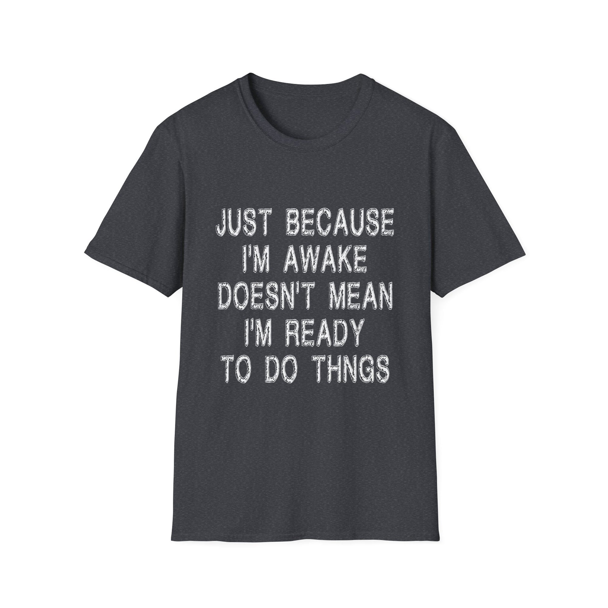 Unisex Softstyle T-Shirt: "Just Because I'm Awake Doesn't Mean I'm Ready to Do Things" – Casual, Funny, Gift, Everyday Wear, Relaxed Style